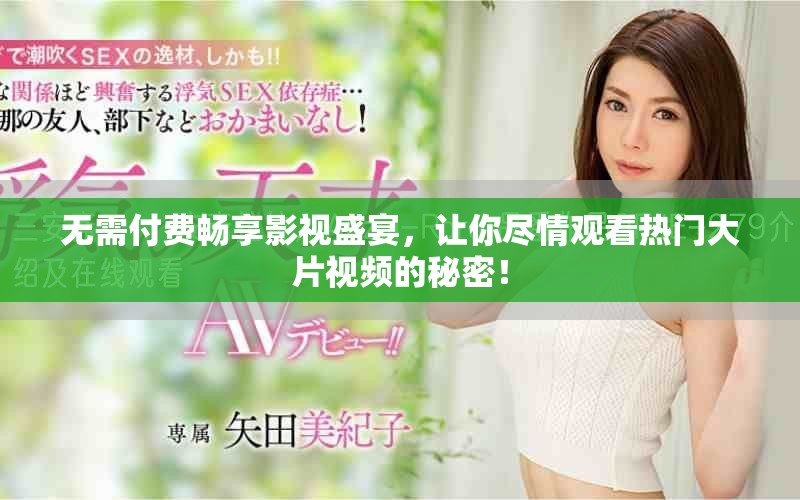 无需付费畅享影视盛宴，让你尽情观看热门大片视频的秘密！