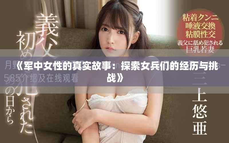 《军中女性的真实故事：探索女兵们的经历与挑战》