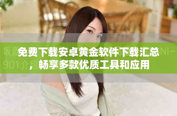 免费下载安卓黄金软件下载汇总，畅享多款优质工具和应用