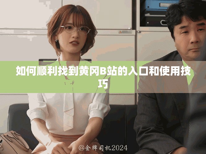 如何顺利找到黄冈B站的入口和使用技巧