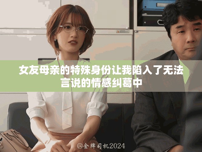 女友母亲的特殊身份让我陷入了无法言说的情感纠葛中