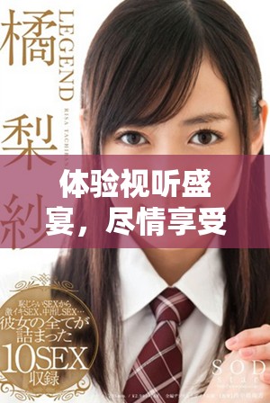 体验视听盛宴，尽情享受七种视频带来的全新感受