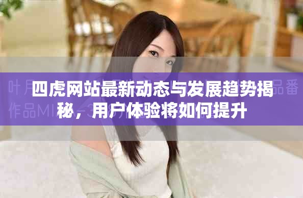 四虎网站最新动态与发展趋势揭秘，用户体验将如何提升