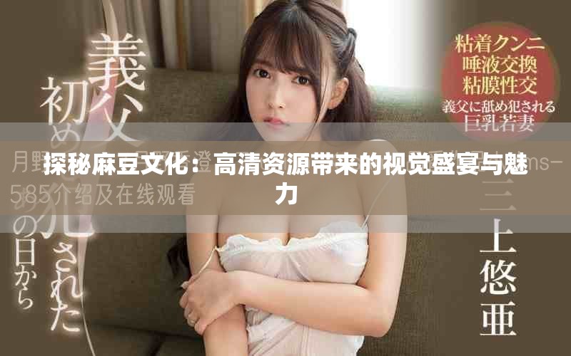探秘麻豆文化：高清资源带来的视觉盛宴与魅力