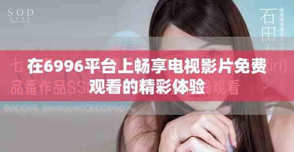 在6996平台上畅享电视影片免费观看的精彩体验