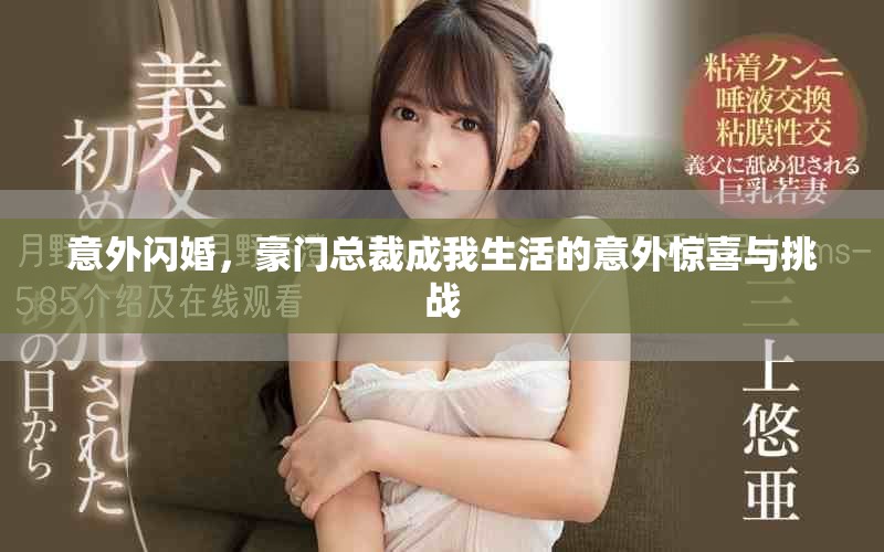 意外闪婚，豪门总裁成我生活的意外惊喜与挑战