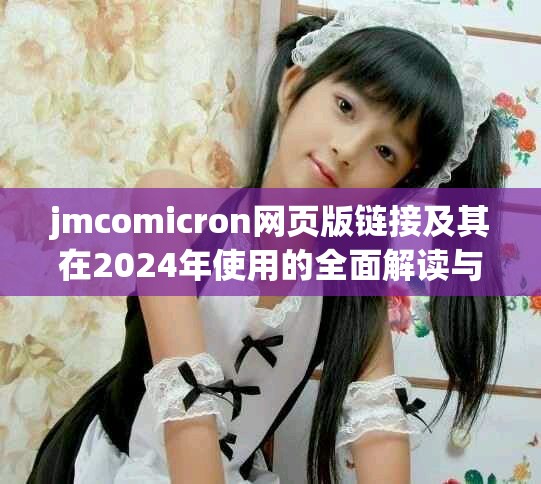 jmcomicron网页版链接及其在2024年使用的全面解读与分析