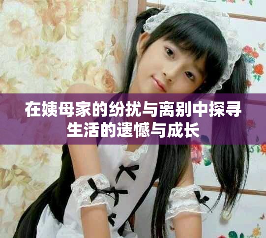 在姨母家的纷扰与离别中探寻生活的遗憾与成长