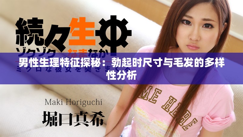 男性生理特征探秘：勃起时尺寸与毛发的多样性分析