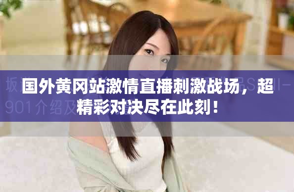 国外黄冈站激情直播刺激战场，超精彩对决尽在此刻！