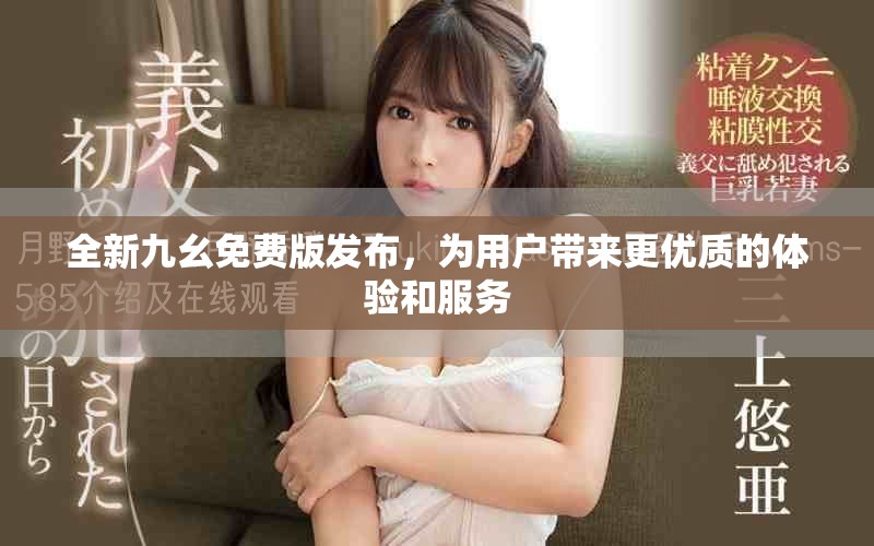 全新九幺免费版发布，为用户带来更优质的体验和服务