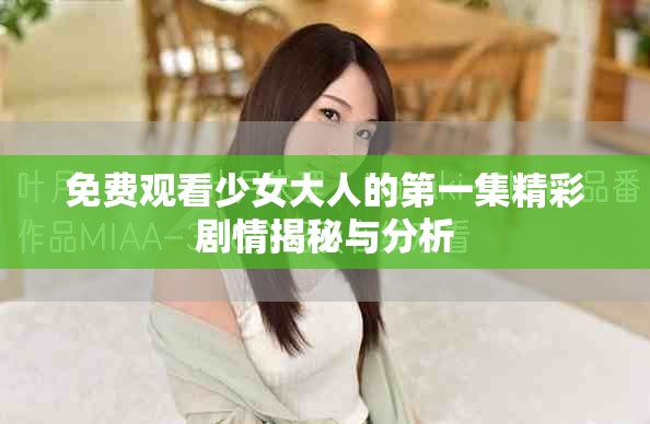 免费观看少女大人的第一集精彩剧情揭秘与分析