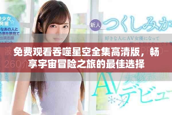 免费观看吞噬星空全集高清版，畅享宇宙冒险之旅的最佳选择