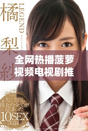 全网热播菠萝视频电视剧推荐合集，精彩不断不容错过
