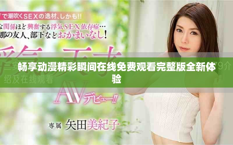 畅享动漫精彩瞬间在线免费观看完整版全新体验