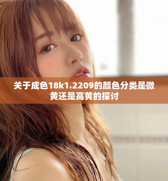 关于成色18k1.2209的颜色分类是微黄还是高黄的探讨