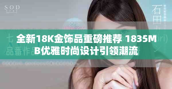全新18K金饰品重磅推荐 1835MB优雅时尚设计引领潮流