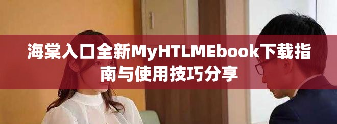 海棠入口全新MyHTLMEbook下载指南与使用技巧分享