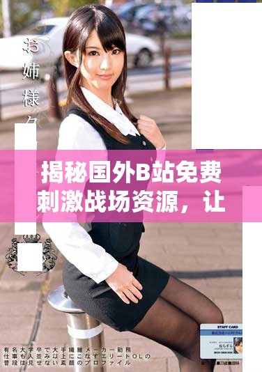 揭秘国外B站免费刺激战场资源，让你尽享游戏乐趣的全新方式