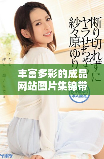 丰富多彩的成品网站图片集锦带你领略艺术魅力