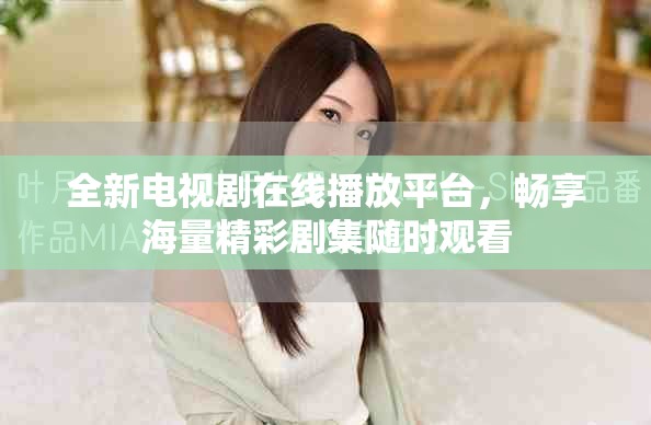 全新电视剧在线播放平台，畅享海量精彩剧集随时观看
