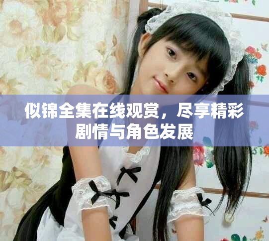 似锦全集在线观赏，尽享精彩剧情与角色发展