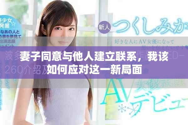 妻子同意与他人建立联系，我该如何应对这一新局面