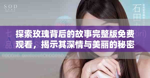 探索玫瑰背后的故事完整版免费观看，揭示其深情与美丽的秘密