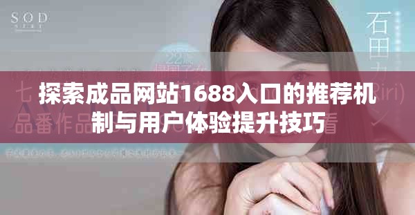 探索成品网站1688入口的推荐机制与用户体验提升技巧