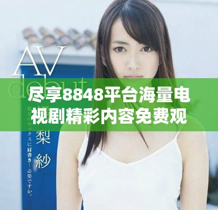 尽享8848平台海量电视剧精彩内容免费观看