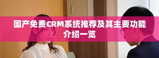 国产免费CRM系统推荐及其主要功能介绍一览