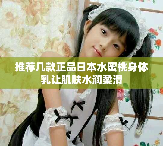 推荐几款正品日本水蜜桃身体乳让肌肤水润柔滑