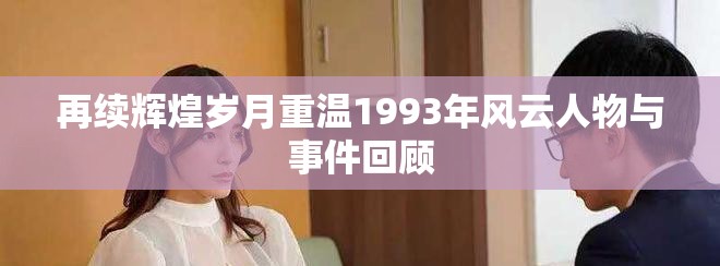 再续辉煌岁月重温1993年风云人物与事件回顾