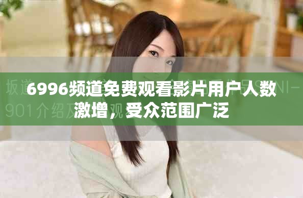 6996频道免费观看影片用户人数激增，受众范围广泛