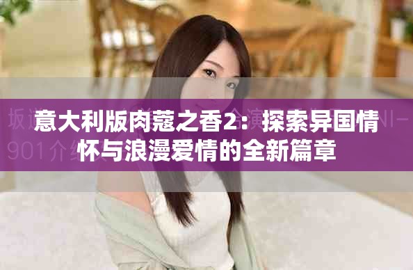 意大利版肉蔻之香2：探索异国情怀与浪漫爱情的全新篇章