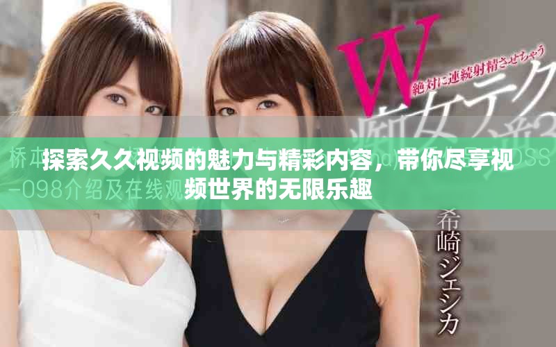 探索久久视频的魅力与精彩内容，带你尽享视频世界的无限乐趣