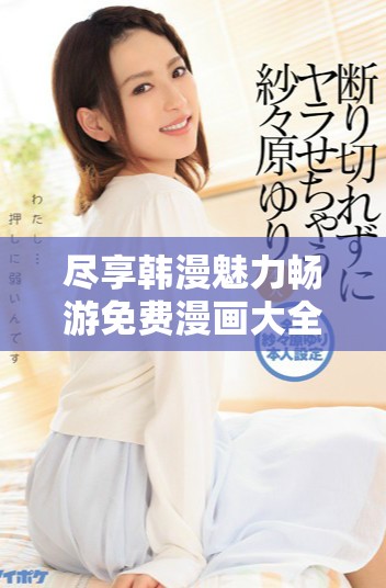 尽享韩漫魅力畅游免费漫画大全的精彩世界
