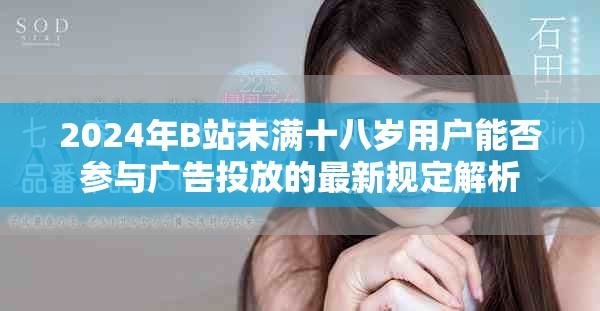 2024年B站未满十八岁用户能否参与广告投放的最新规定解析
