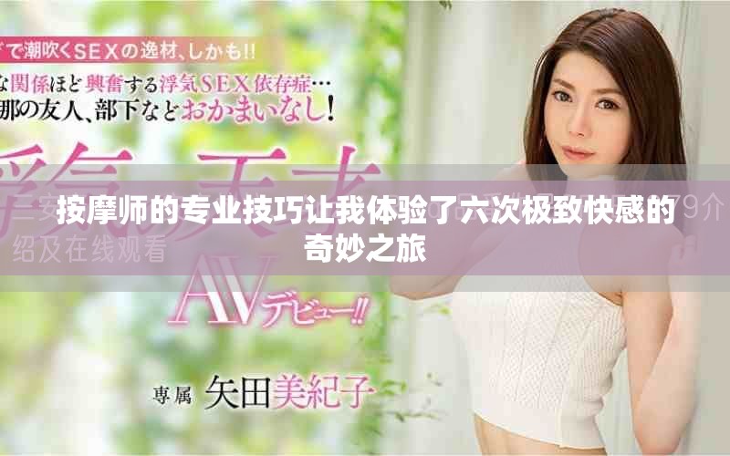 按摩师的专业技巧让我体验了六次极致快感的奇妙之旅
