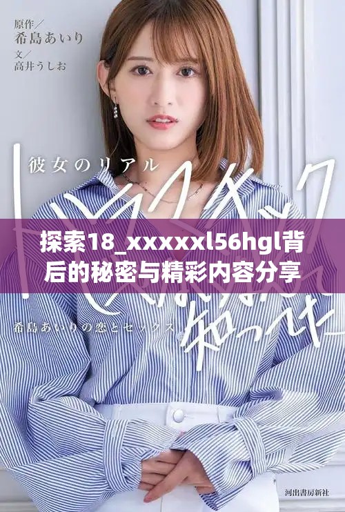 探索18_xxxxxl56hgl背后的秘密与精彩内容分享