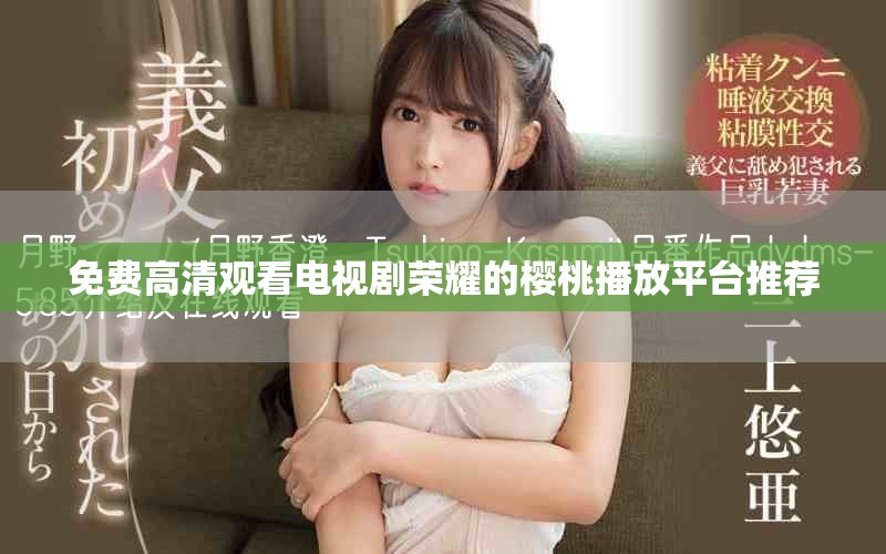 免费高清观看电视剧荣耀的樱桃播放平台推荐