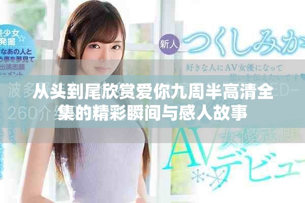 从头到尾欣赏爱你九周半高清全集的精彩瞬间与感人故事
