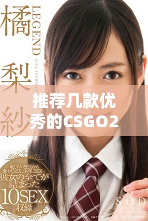 推荐几款优秀的CSGO2开箱网站供玩家选择和体验