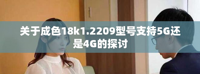 关于成色18k1.2209型号支持5G还是4G的探讨