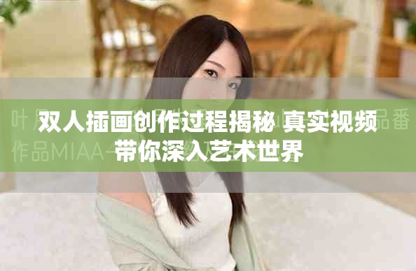 双人插画创作过程揭秘 真实视频带你深入艺术世界