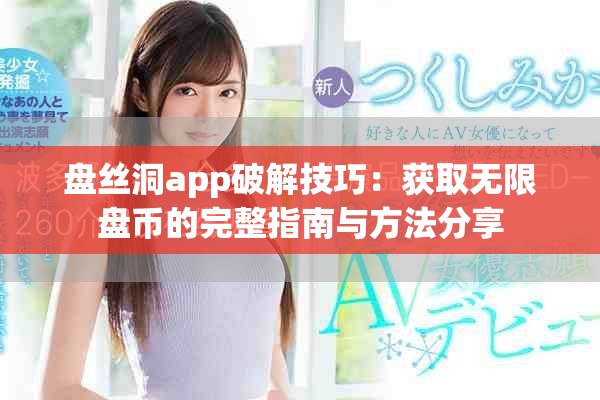 盘丝洞app破解技巧：获取无限盘币的完整指南与方法分享