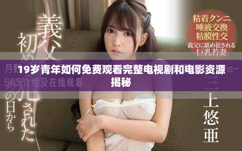 19岁青年如何免费观看完整电视剧和电影资源揭秘