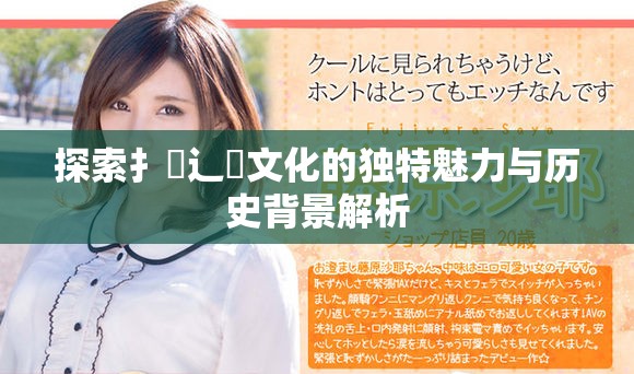 探索扌喿辶畐文化的独特魅力与历史背景解析