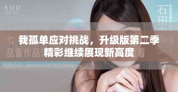 我孤单应对挑战，升级版第二季精彩继续展现新高度
