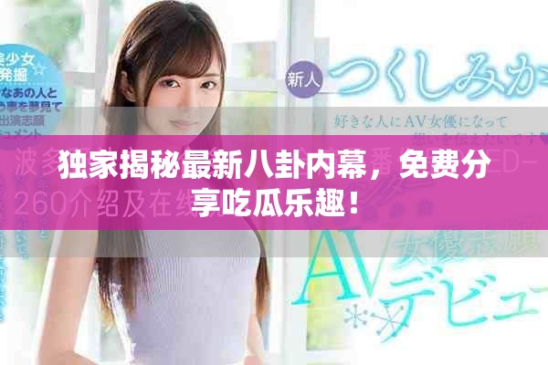 独家揭秘最新八卦内幕，免费分享吃瓜乐趣！